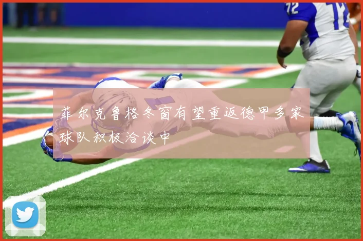 菲尔克鲁格冬窗有望重返德甲多家球队积极洽谈中