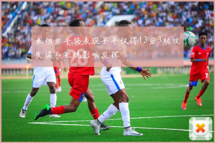 米切尔半场表现平平仅得13分3助攻失误和犯规影响发挥