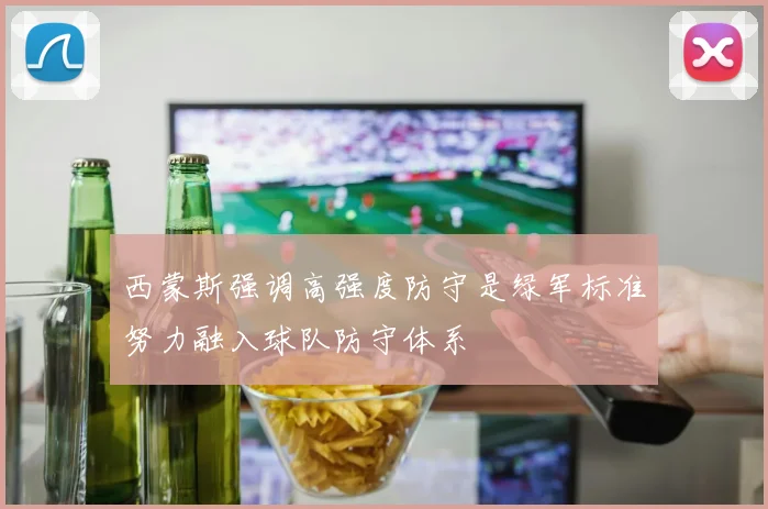 西蒙斯强调高强度防守是绿军标准努力融入球队防守体系