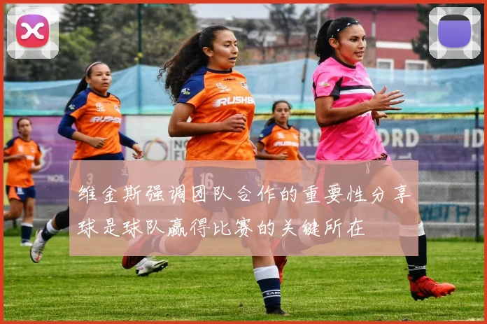 维金斯强调团队合作的重要性分享球是球队赢得比赛的关键所在