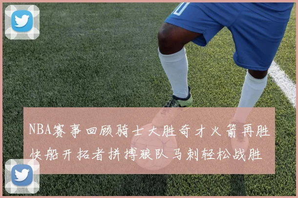 NBA赛事回顾骑士大胜奇才火箭再胜快船开拓者拼搏狼队马刺轻松战胜勇士