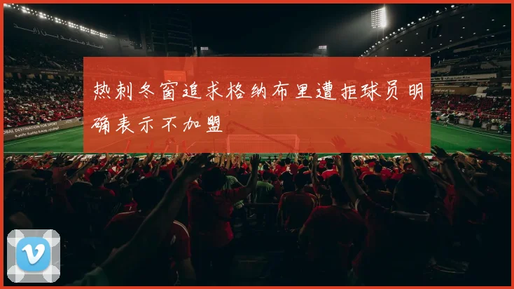 热刺冬窗追求格纳布里遭拒球员明确表示不加盟