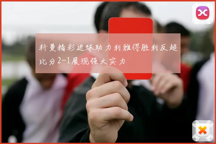 科曼精彩进球助力利雅得胜利反超比分2-1展现强大实力