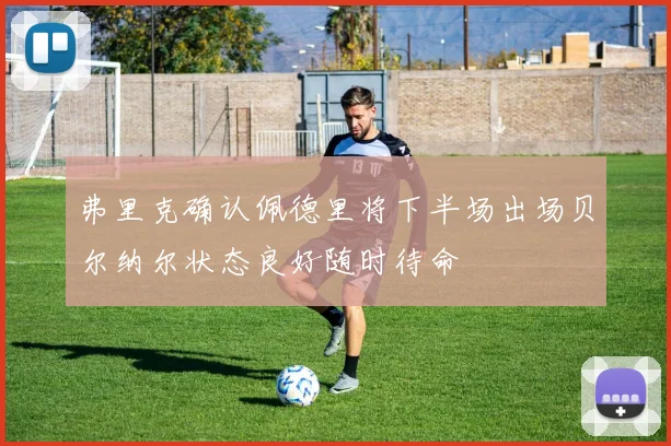 弗里克确认佩德里将下半场出场贝尔纳尔状态良好随时待命