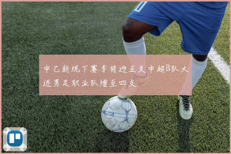 中乙新规下赛季将迎五支中超B队大连男足职业队增至四支