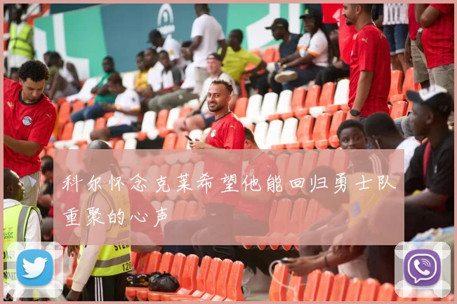 科尔怀念克莱希望他能回归勇士队重聚的心声