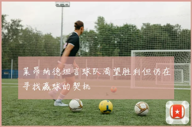 莱昂纳德坦言球队渴望胜利但仍在寻找赢球的契机