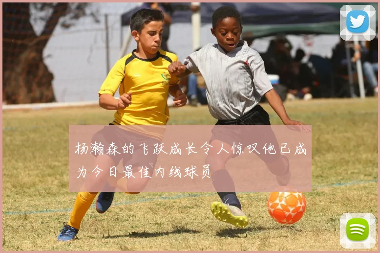 杨瀚森的飞跃成长令人惊叹他已成为今日最佳内线球员