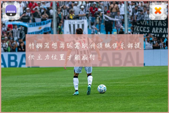 特狮若想离队需欧洲顶级俱乐部提供主力位置才能成行