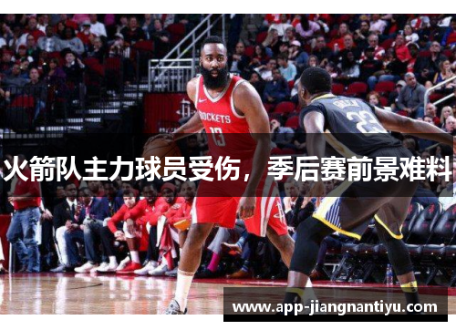火箭队主力球员受伤，季后赛前景难料