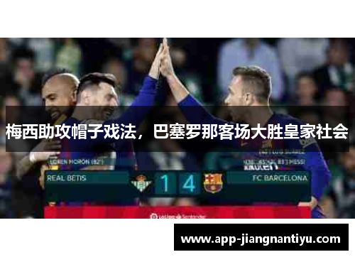 梅西助攻帽子戏法，巴塞罗那客场大胜皇家社会