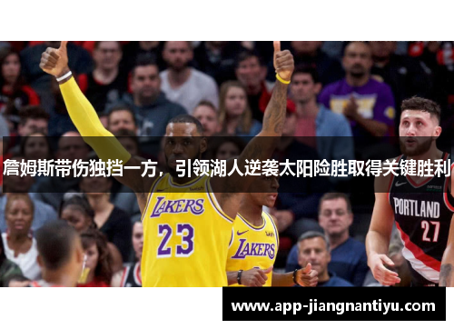 詹姆斯带伤独挡一方，引领湖人逆袭太阳险胜取得关键胜利