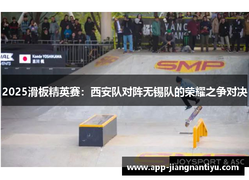 2025滑板精英赛：西安队对阵无锡队的荣耀之争对决