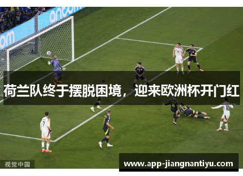 荷兰队终于摆脱困境，迎来欧洲杯开门红