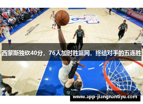 西蒙斯独砍40分，76人加时胜篮网，终结对手的五连胜