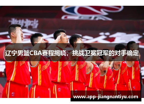 辽宁男篮CBA赛程揭晓，挑战卫冕冠军的对手确定