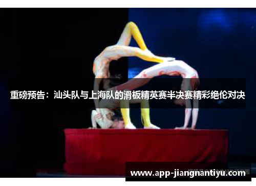 重磅预告：汕头队与上海队的滑板精英赛半决赛精彩绝伦对决